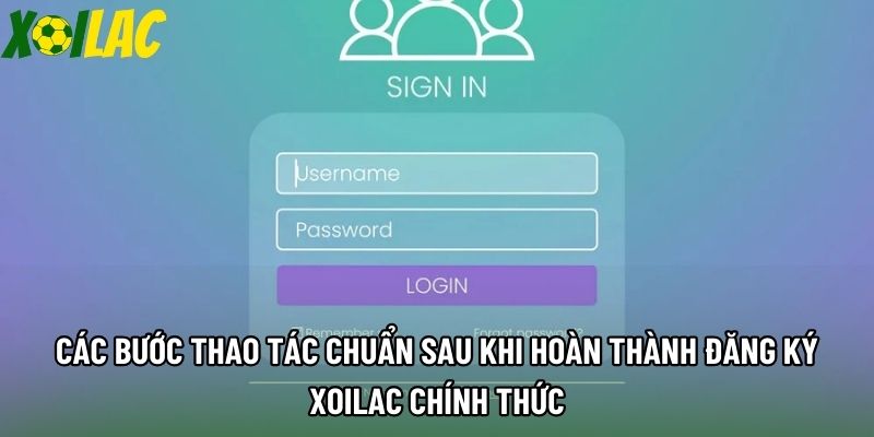 Các bước thao tác chuẩn sau khi hoàn thành đăng ký xoilac chính thức
