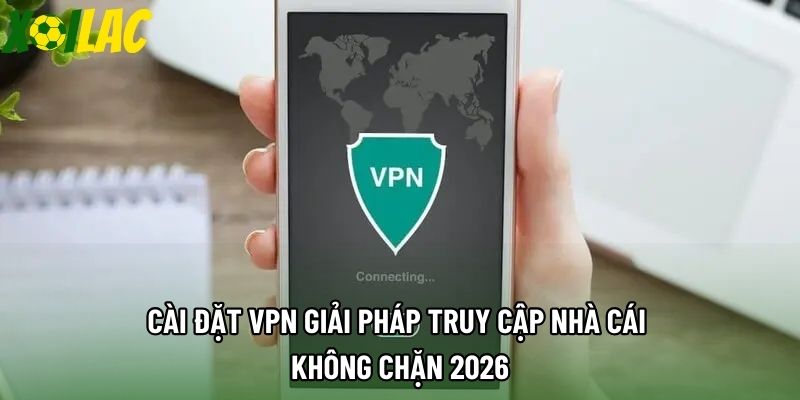 Cài Đặt Vpn Giải Pháp Truy Cập Nhà Cái Không Chặn 2026