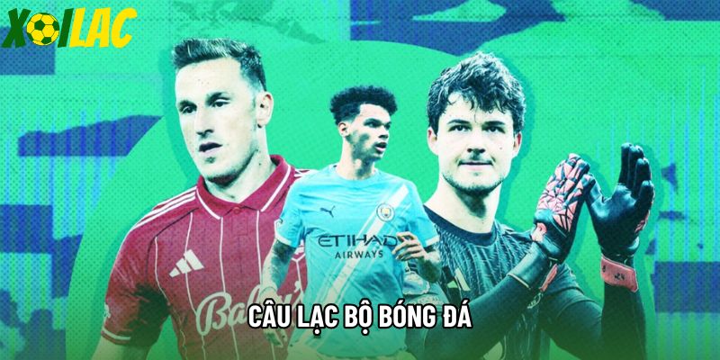 Câu Lạc Bộ Bóng Đá - Những Đế Chế Vĩ Đại Và Hành Trình Vươn Tầm Tại Xoilac