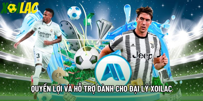 Quyền lợi và hỗ trợ dành cho đại lý Xoilac