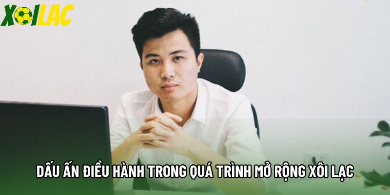 Dấu ấn điều hành trong quá trình mở rộng Xôi Lạc Dấu ấn điều hành trong quá trình mở rộng Xôi Lạc