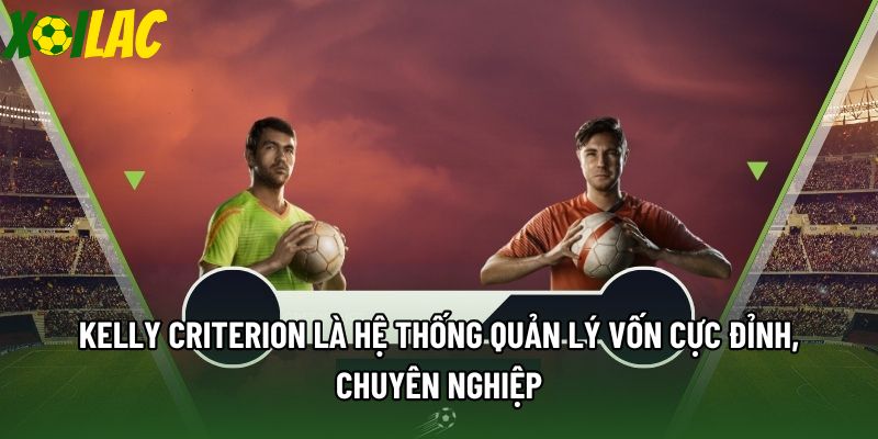 Kelly Criterion là hệ thống quản lý vốn cực đỉnh, chuyên nghiệp Kelly Criterion là hệ thống quản lý vốn cực đỉnh, chuyên nghiệp