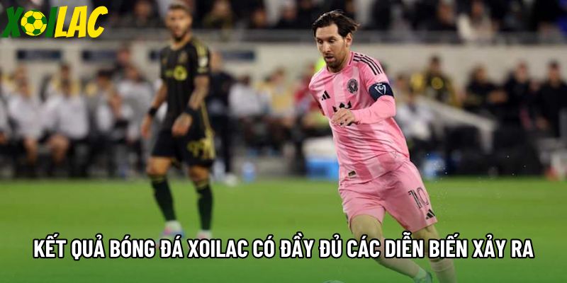 Kết quả bóng đá xoilac có đầy đủ các diễn biến xảy ra Kết quả bóng đá xoilac có đầy đủ các diễn biến xảy ra