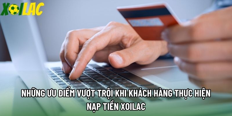  Những ưu điểm vượt trội khi khách hàng thực hiện nạp tiền xoilac