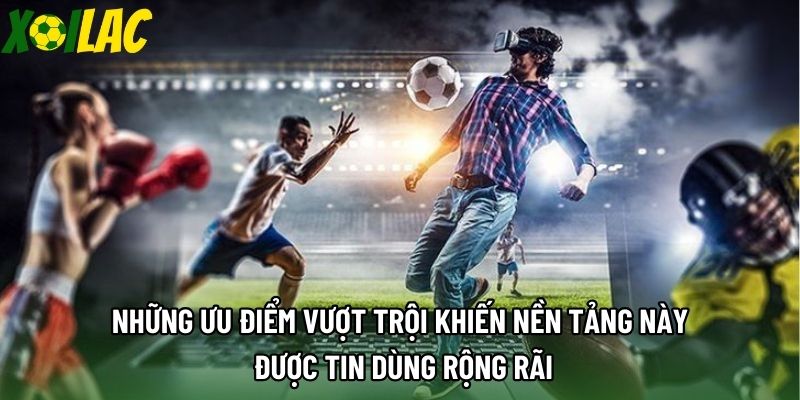 Những ưu điểm vượt trội khiến nền tảng này được tin dùng rộng rãi