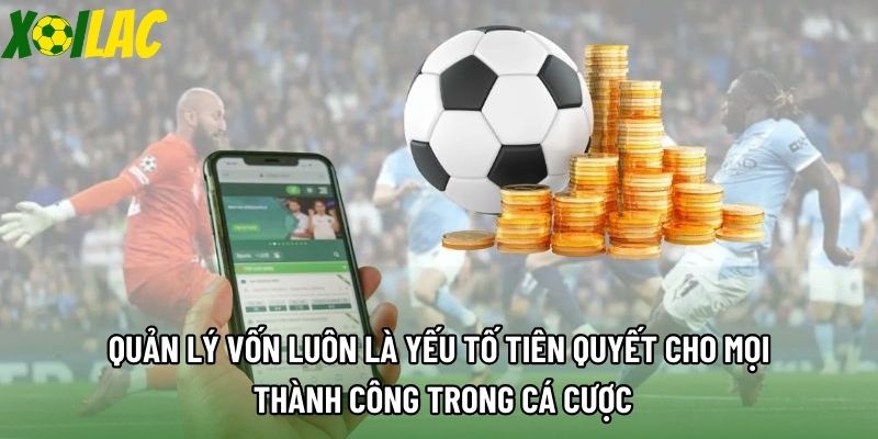 Quản lý vốn luôn là yếu tố tiên quyết cho mọi thành công trong cá cược