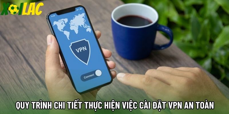 Quy trình chi tiết thực hiện việc cài đặt VPN an toàn