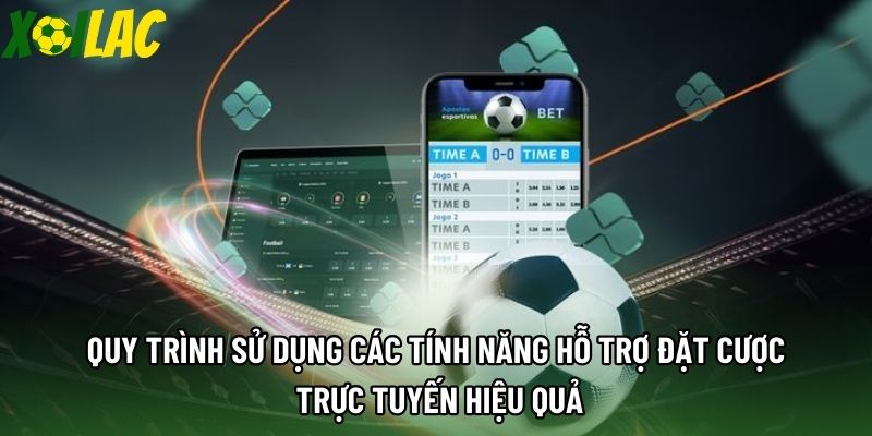 Quy trình sử dụng các tính năng hỗ trợ đặt cược trực tuyến hiệu quả