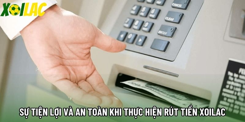 Sự tiện lợi và an toàn khi thực hiện rút tiền xoilac Sự tiện lợi và an toàn khi thực hiện rút tiền xoilac