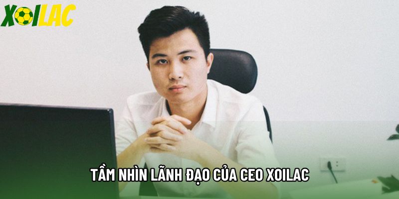 Tầm nhìn lãnh đạo của CEO Xoilac Tầm nhìn lãnh đạo của CEO Xoilac