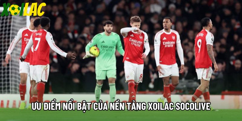 Ưu điểm nổi bật của nền tảng Xoilac Socolive