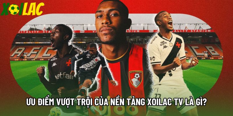 Ưu điểm vượt trội của nền tảng Xoilac tv là gì? Ưu điểm vượt trội của nền tảng Xoilac tv là gì?